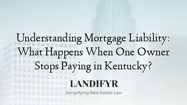 Understanding Mortgage Liability: What Happens When One Owner Stops Paying in Kentucky?