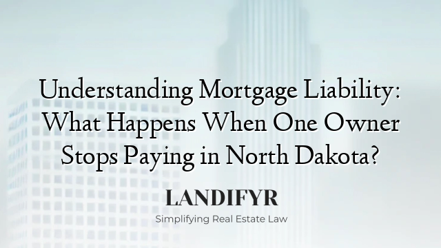Understanding Mortgage Liability: What Happens When One Owner Stops Paying in North Dakota?
