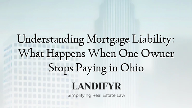 Understanding Mortgage Liability: What Happens When One Owner Stops Paying in Ohio