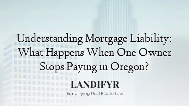 Understanding Mortgage Liability: What Happens When One Owner Stops Paying in Oregon?