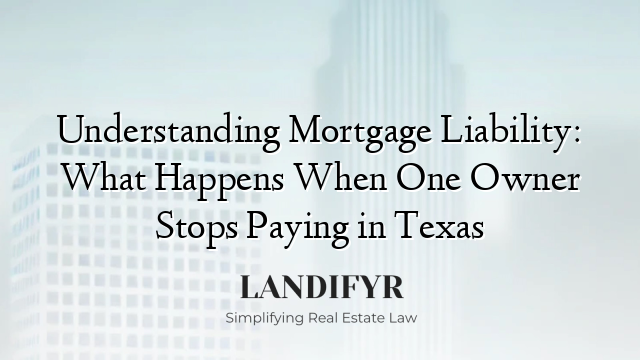 Understanding Mortgage Liability: What Happens When One Owner Stops Paying in Texas