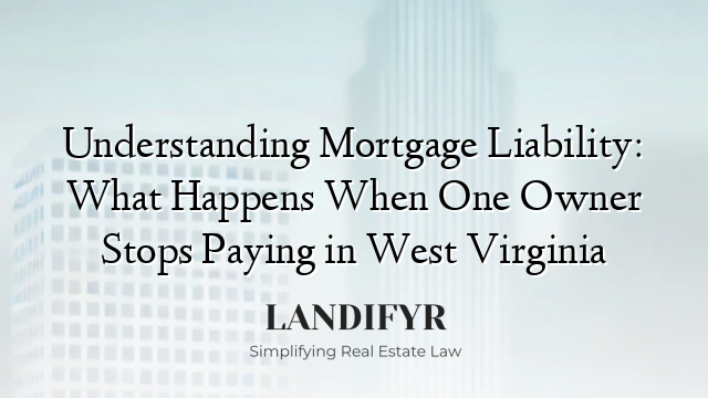 Understanding Mortgage Liability: What Happens When One Owner Stops Paying in West Virginia