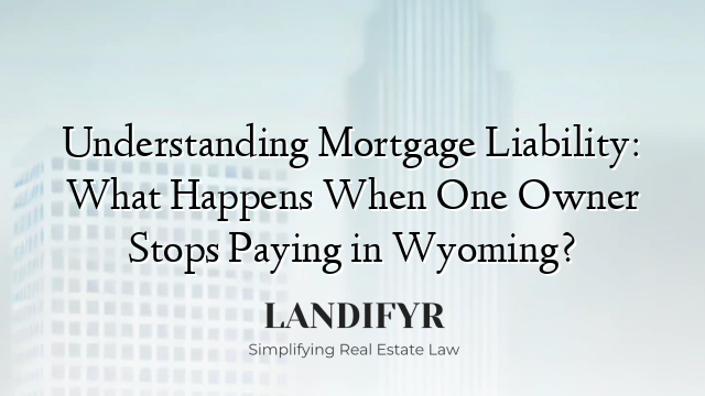 Understanding Mortgage Liability: What Happens When One Owner Stops Paying in Wyoming?