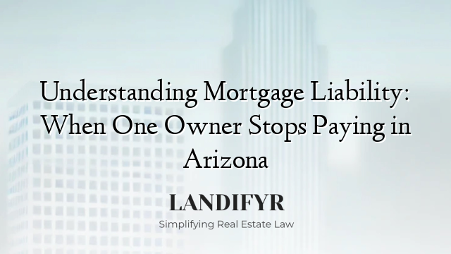 Understanding Mortgage Liability: When One Owner Stops Paying in Arizona