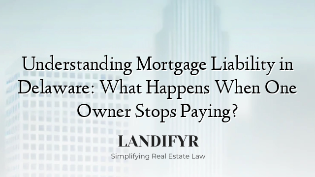Understanding Mortgage Liability in Delaware: What Happens When One Owner Stops Paying?