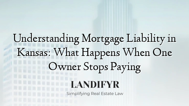 Understanding Mortgage Liability in Kansas: What Happens When One Owner Stops Paying