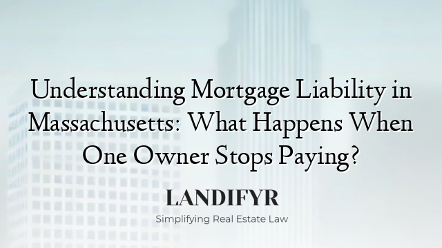 Understanding Mortgage Liability in Massachusetts: What Happens When One Owner Stops Paying?