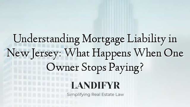 Understanding Mortgage Liability in New Jersey: What Happens When One Owner Stops Paying?