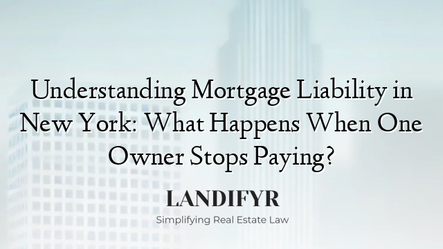 Understanding Mortgage Liability in New York: What Happens When One Owner Stops Paying?