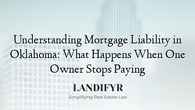 Understanding Mortgage Liability in Oklahoma: What Happens When One Owner Stops Paying