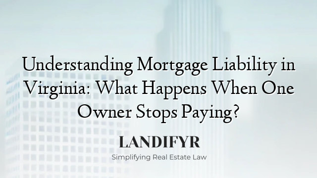 Understanding Mortgage Liability in Virginia: What Happens When One Owner Stops Paying?