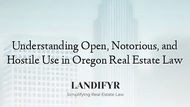 Understanding Open, Notorious, and Hostile Use in Oregon Real Estate Law