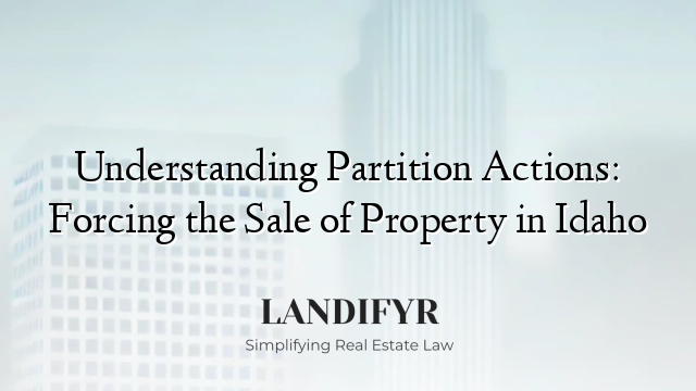 Understanding Partition Actions: Forcing the Sale of Property in Idaho