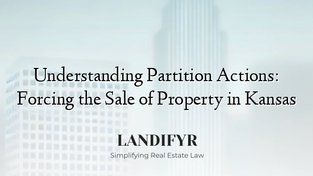 Understanding Partition Actions: Forcing the Sale of Property in Kansas