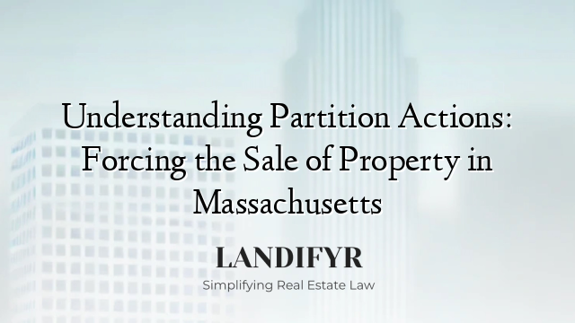 Understanding Partition Actions: Forcing the Sale of Property in Massachusetts