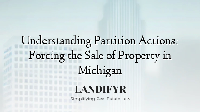 Understanding Partition Actions: Forcing the Sale of Property in Michigan