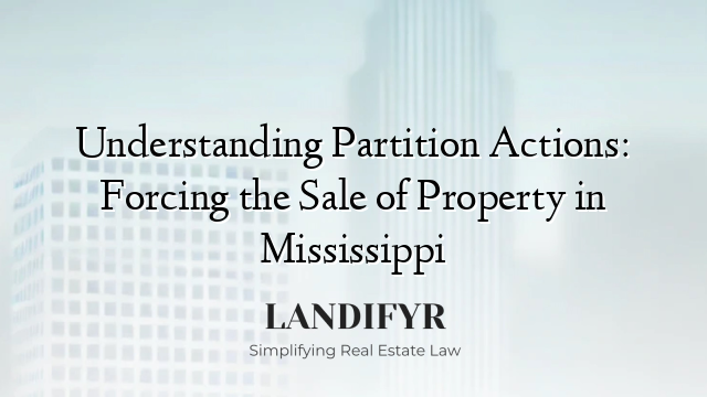 Understanding Partition Actions: Forcing the Sale of Property in Mississippi