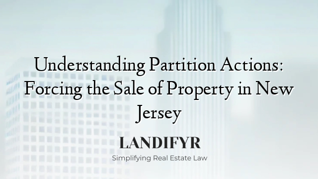 Understanding Partition Actions: Forcing the Sale of Property in New Jersey