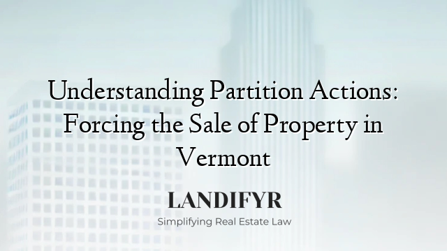 Understanding Partition Actions: Forcing the Sale of Property in Vermont