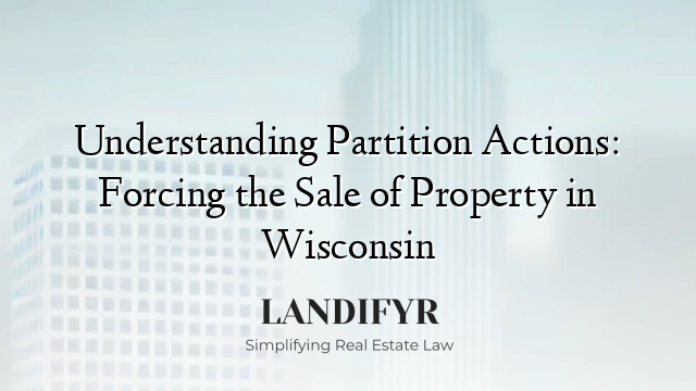 Understanding Partition Actions: Forcing the Sale of Property in Wisconsin
