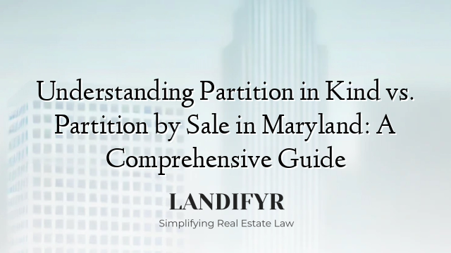Understanding Partition in Kind vs. Partition by Sale in Maryland: A Comprehensive Guide