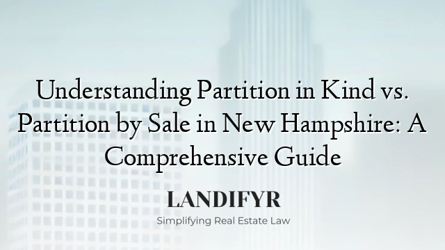 Understanding Partition in Kind vs. Partition by Sale in New Hampshire: A Comprehensive Guide