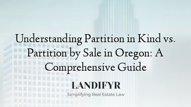 Understanding Partition in Kind vs. Partition by Sale in Oregon: A Comprehensive Guide