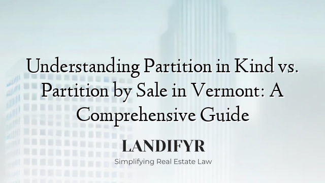 Understanding Partition in Kind vs. Partition by Sale in Vermont: A Comprehensive Guide