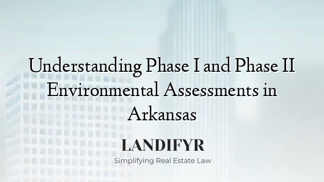 Understanding Phase I and Phase II Environmental Assessments in Arkansas