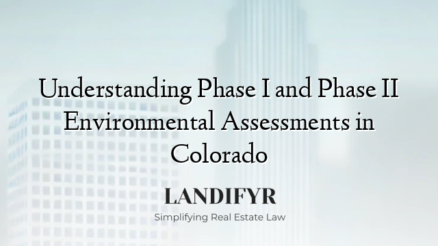 Understanding Phase I and Phase II Environmental Assessments in Colorado