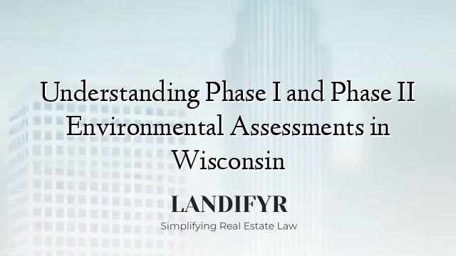Understanding Phase I and Phase II Environmental Assessments in Wisconsin