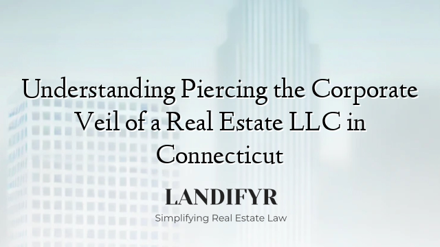 Understanding Piercing the Corporate Veil of a Real Estate LLC in Connecticut