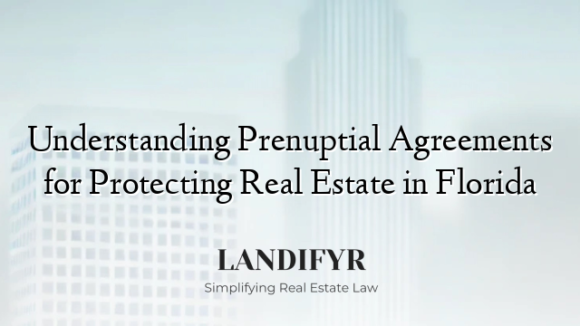 Understanding Prenuptial Agreements for Protecting Real Estate in Florida