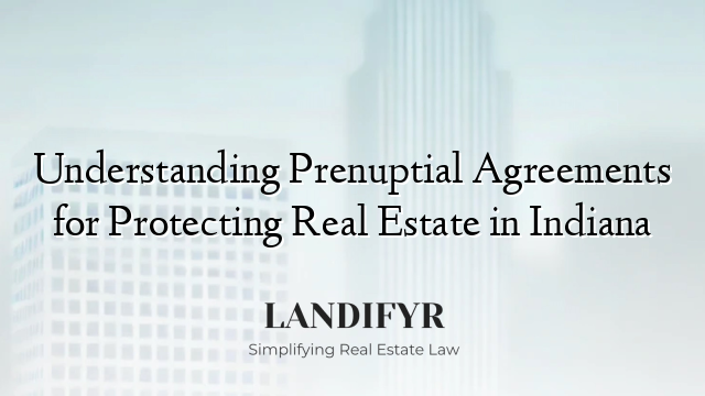 Understanding Prenuptial Agreements for Protecting Real Estate in Indiana