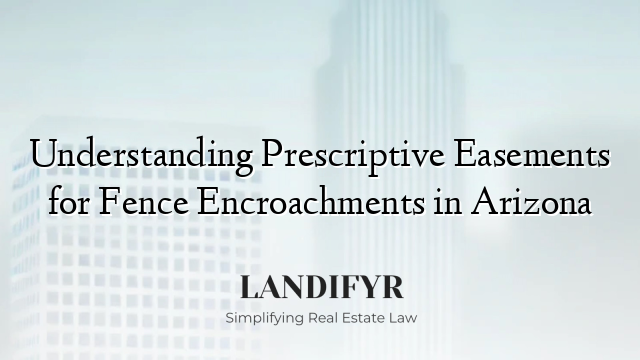 Understanding Prescriptive Easements for Fence Encroachments in Arizona