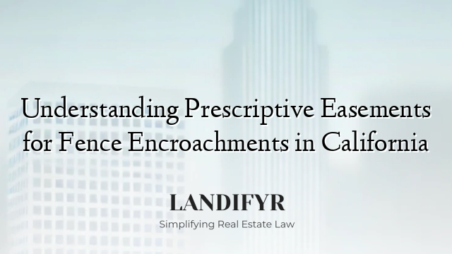 Understanding Prescriptive Easements for Fence Encroachments in California