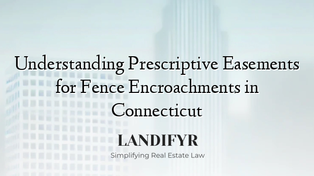 Understanding Prescriptive Easements for Fence Encroachments in Connecticut