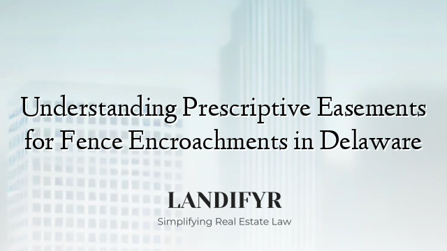 Understanding Prescriptive Easements for Fence Encroachments in Delaware