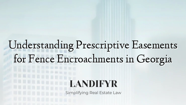 Understanding Prescriptive Easements for Fence Encroachments in Georgia