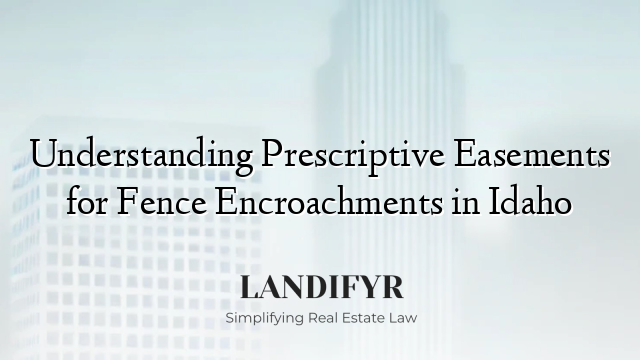 Understanding Prescriptive Easements for Fence Encroachments in Idaho