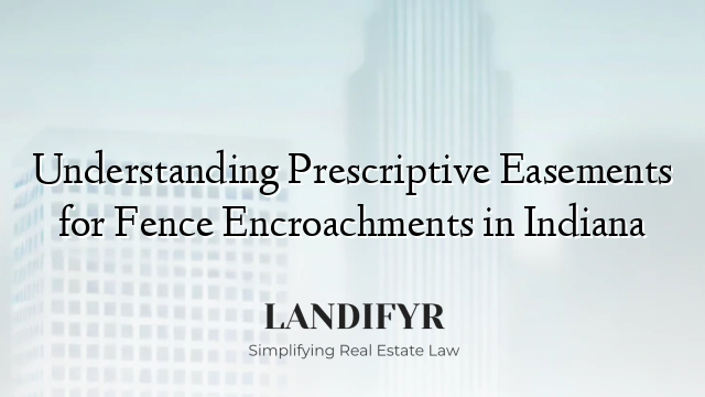 Understanding Prescriptive Easements for Fence Encroachments in Indiana