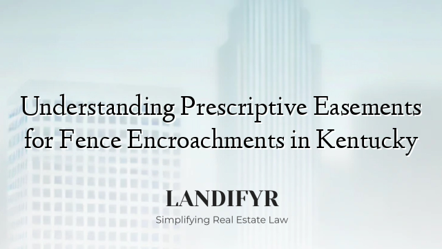 Understanding Prescriptive Easements for Fence Encroachments in Kentucky