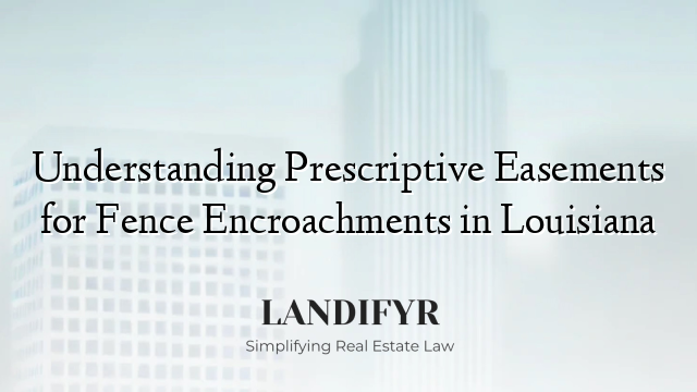 Understanding Prescriptive Easements for Fence Encroachments in Louisiana
