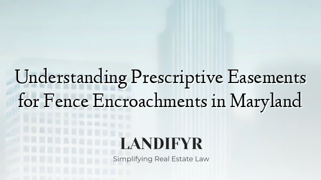 Understanding Prescriptive Easements for Fence Encroachments in Maryland
