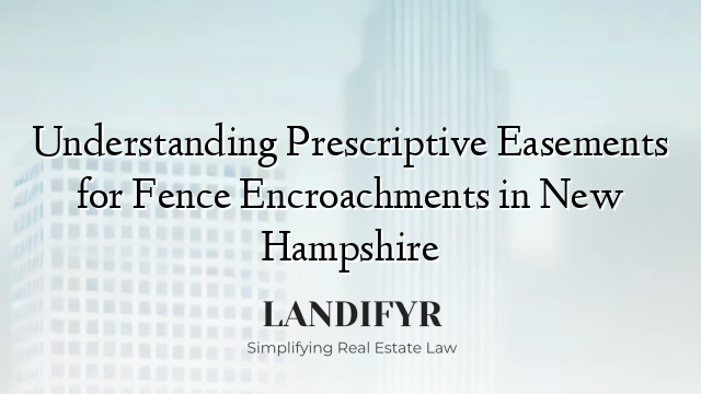 Understanding Prescriptive Easements for Fence Encroachments in New Hampshire