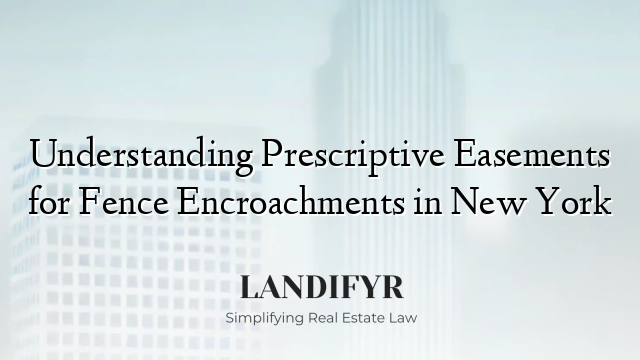 Understanding Prescriptive Easements for Fence Encroachments in New York