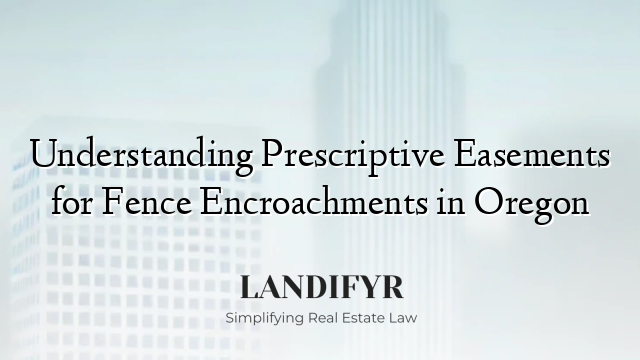 Understanding Prescriptive Easements for Fence Encroachments in Oregon