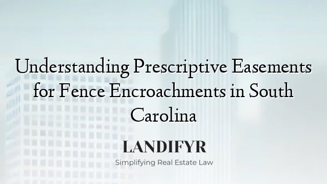 Understanding Prescriptive Easements for Fence Encroachments in South Carolina