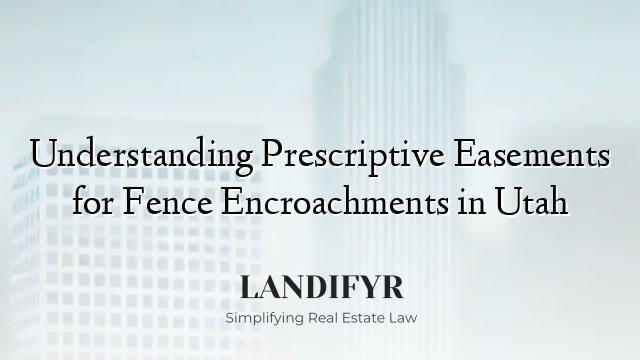 Understanding Prescriptive Easements for Fence Encroachments in Utah