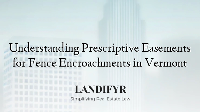 Understanding Prescriptive Easements for Fence Encroachments in Vermont